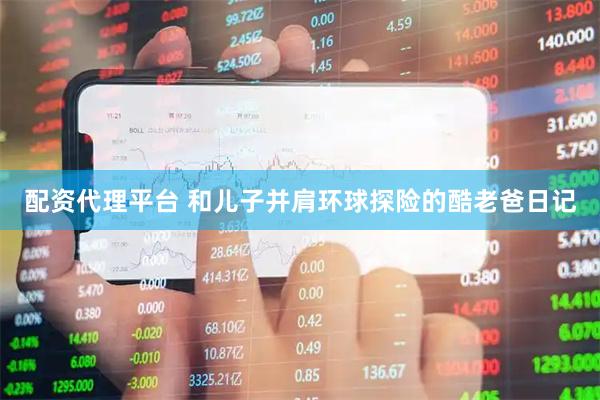 配资代理平台 和儿子并肩环球探险的酷老爸日记