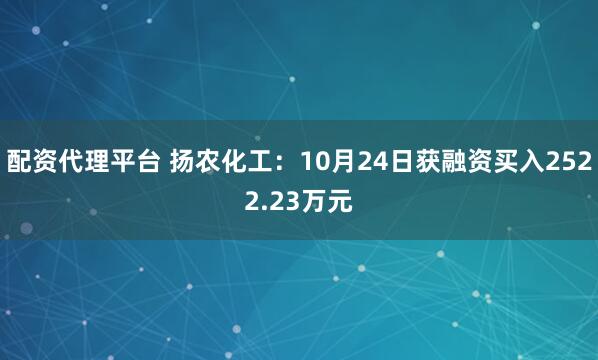 配资代理平台 扬农化工:10月24日获融资买入2522.23万元