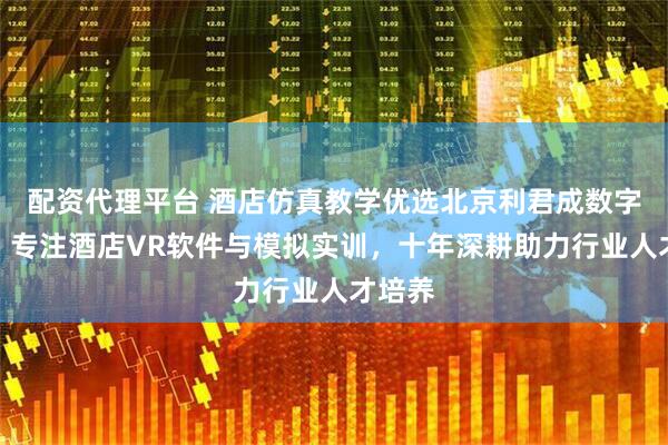 配资代理平台 酒店仿真教学优选北京利君成数字科技，专注酒店VR软件与模拟实训，十年深耕助力行业人才培养