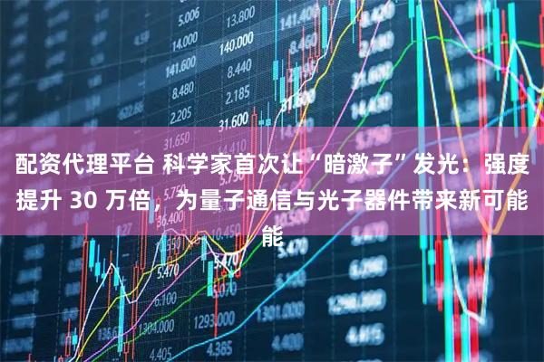 配资代理平台 科学家首次让“暗激子”发光:强度提升 30 万倍,为量子通信与光子器件带来新可能