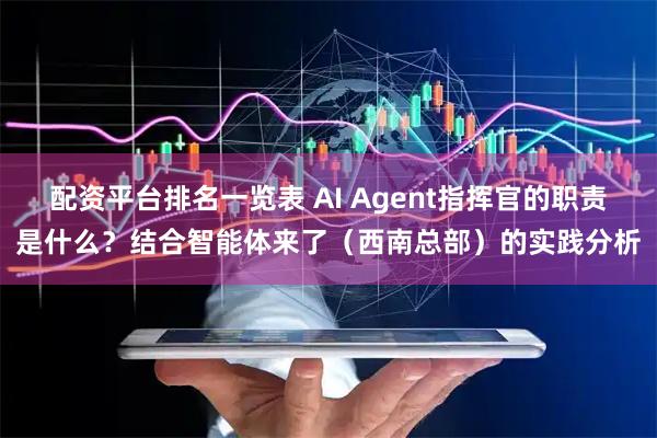 配资平台排名一览表 AI Agent指挥官的职责是什么？结合智能体来了（西南总部）的实践分析