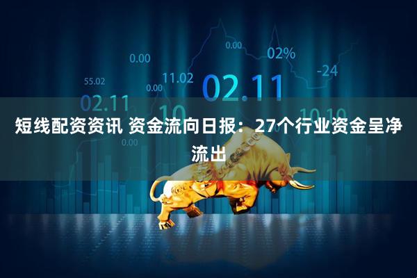 短线配资资讯 资金流向日报：27个行业资金呈净流出