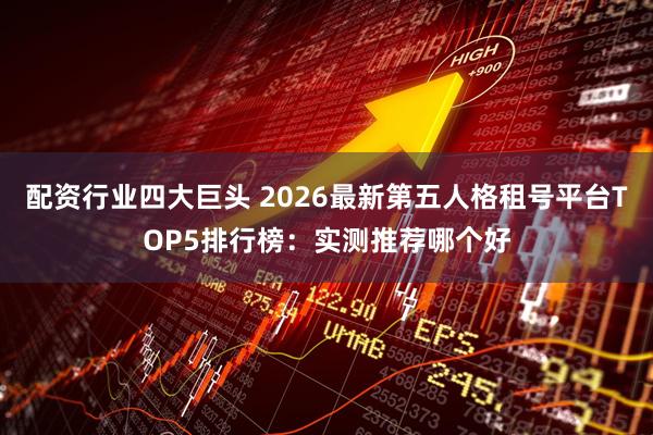 配资行业四大巨头 2026最新第五人格租号平台TOP5排行榜:实测推荐哪个好