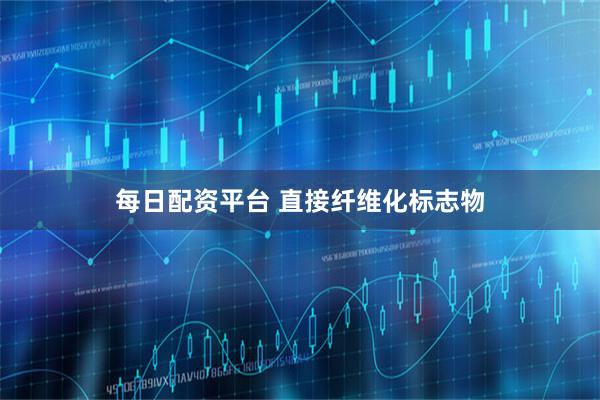 每日配资平台 直接纤维化标志物