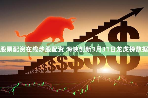 股票配资在线炒股配资 海峡创新3月31日龙虎榜数据